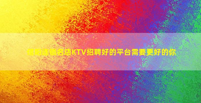 信阳连锁名店KTV招聘好的平台需要更好的你